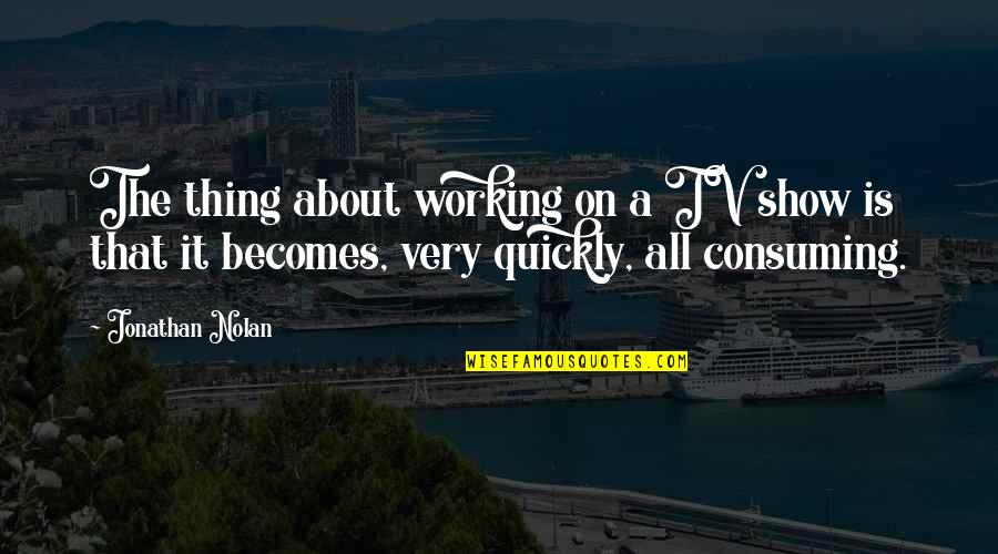 Excessive Drinking Quotes By Jonathan Nolan: The thing about working on a TV show