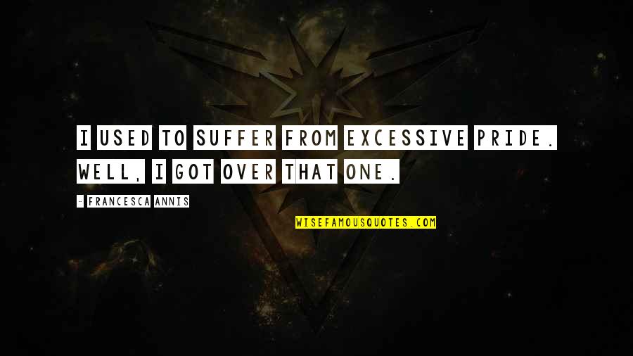 Excessive Pride Quotes By Francesca Annis: I used to suffer from excessive pride. Well,