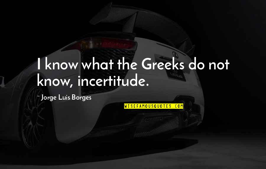 Excessive Punishment Quotes By Jorge Luis Borges: I know what the Greeks do not know,