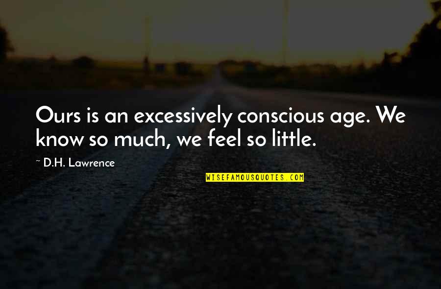Excessively Quotes By D.H. Lawrence: Ours is an excessively conscious age. We know