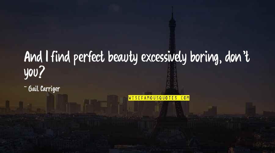 Excessively Quotes By Gail Carriger: And I find perfect beauty excessively boring, don't