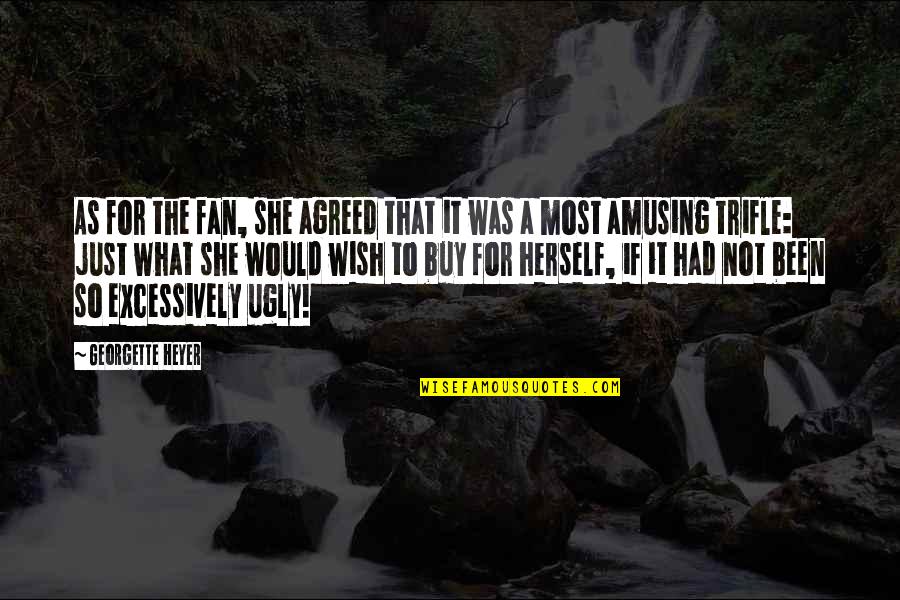 Excessively Quotes By Georgette Heyer: As for the fan, she agreed that it