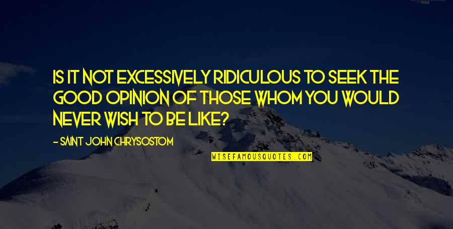 Excessively Quotes By Saint John Chrysostom: Is it not excessively ridiculous to seek the