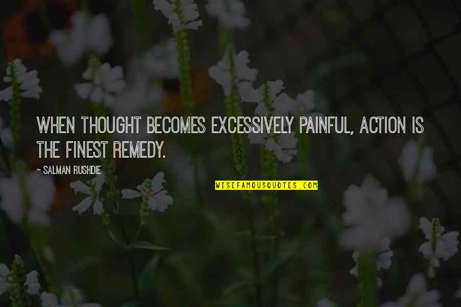Excessively Quotes By Salman Rushdie: When thought becomes excessively painful, action is the