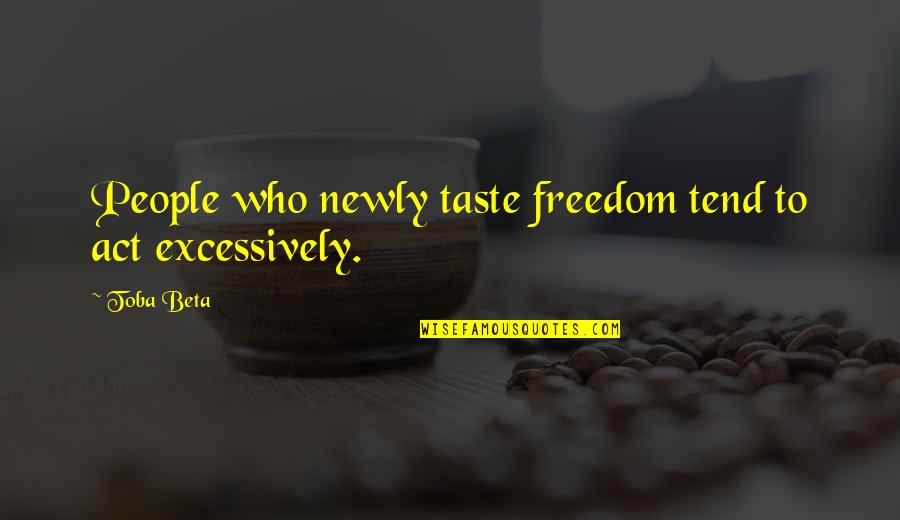 Excessively Quotes By Toba Beta: People who newly taste freedom tend to act