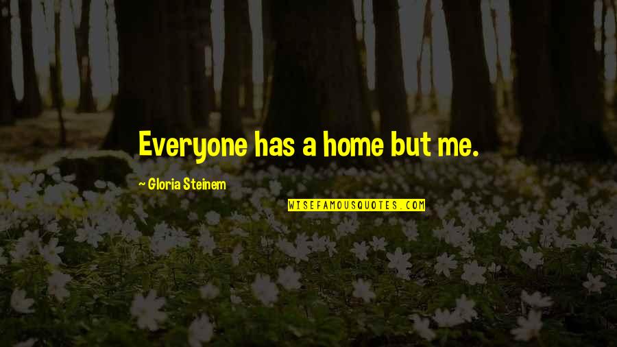 Excessiveness Quotes By Gloria Steinem: Everyone has a home but me. Excessiveness Quotes By Gloria Steinem: Everyone has a home but me.