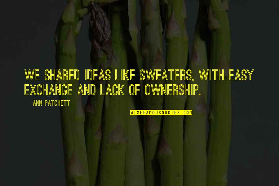 Exchange Ideas Quotes By Ann Patchett: We shared ideas like sweaters, with easy exchange
