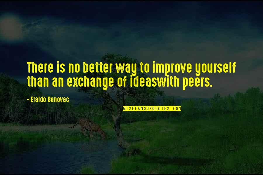 Exchange Ideas Quotes By Eraldo Banovac: There is no better way to improve yourself