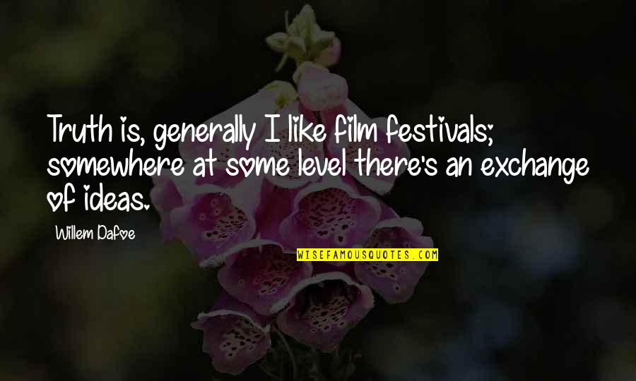 Exchange Ideas Quotes By Willem Dafoe: Truth is, generally I like film festivals; somewhere