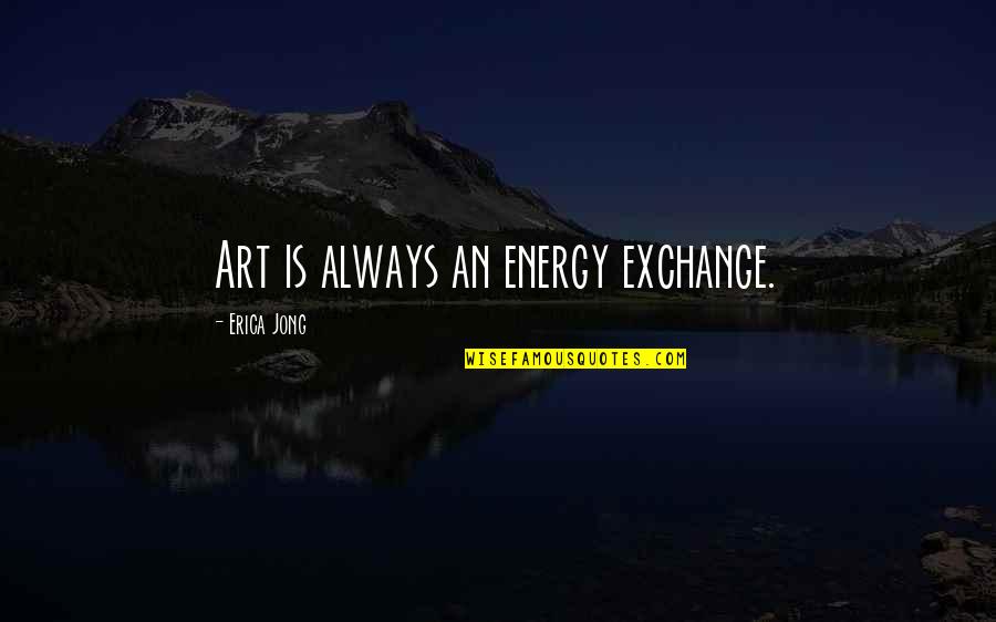Exchange Of Energy Quotes By Erica Jong: Art is always an energy exchange. Exchange Of Energy Quotes By Erica Jong: Art is always an energy exchange.
