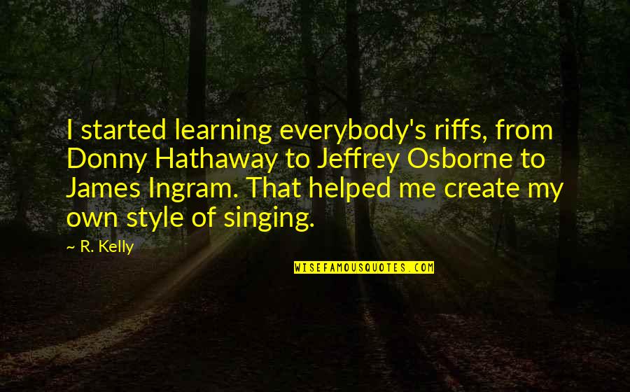 Exchange Of Heart Quotes By R. Kelly: I started learning everybody's riffs, from Donny Hathaway Exchange Of Heart Quotes By R. Kelly: I started learning everybody's riffs, from Donny Hathaway