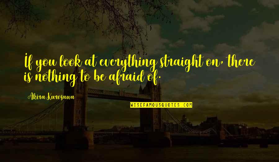 Exchanged Life Quotes By Akira Kurosawa: If you look at everything straight on, there