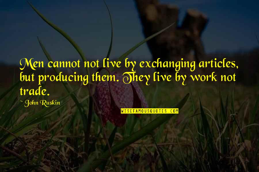 Exchanging Quotes By John Ruskin: Men cannot not live by exchanging articles, but