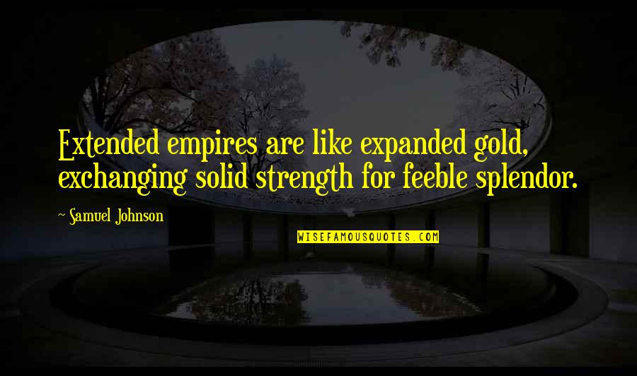 Exchanging Quotes By Samuel Johnson: Extended empires are like expanded gold, exchanging solid