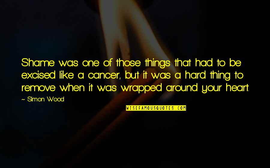 Excised Quotes By Simon Wood: Shame was one of those things that had Excised Quotes By Simon Wood: Shame was one of those things that had