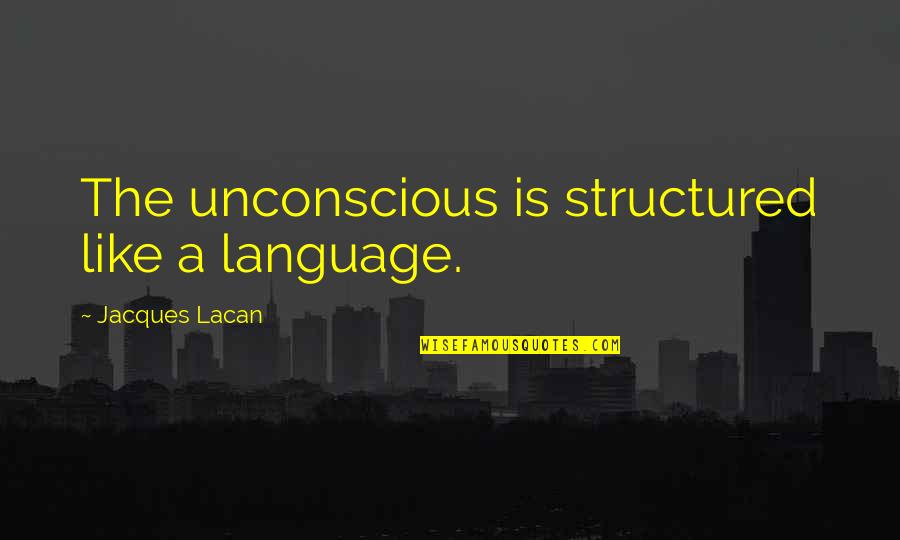 Excising Enormous Blackheads Quotes By Jacques Lacan: The unconscious is structured like a language.