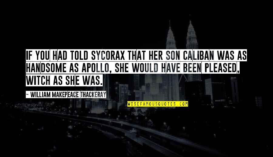 Excising The Saphenous Vein Quotes By William Makepeace Thackeray: If you had told Sycorax that her son