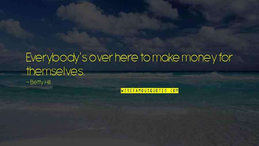 Excitando Quotes By Betty Hill: Everybody's over here to make money for themselves.