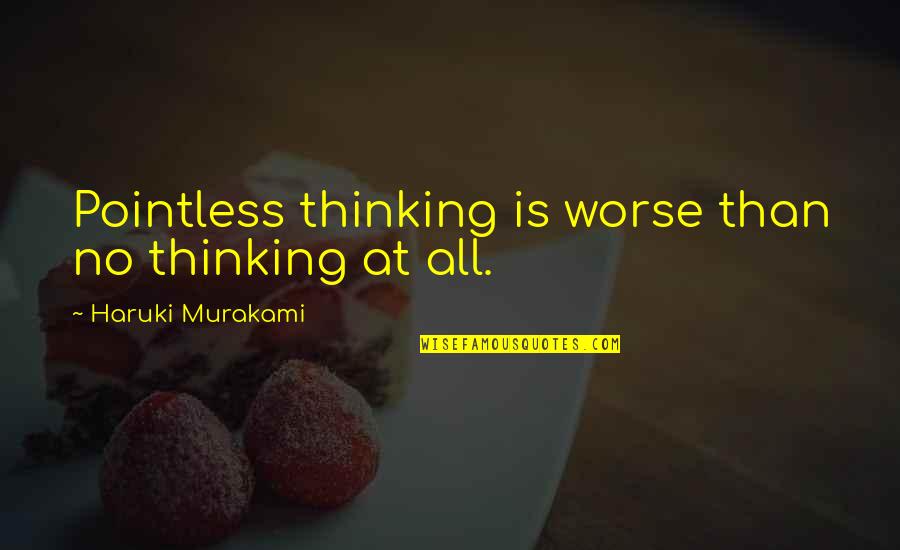 Excitations Quotes By Haruki Murakami: Pointless thinking is worse than no thinking at