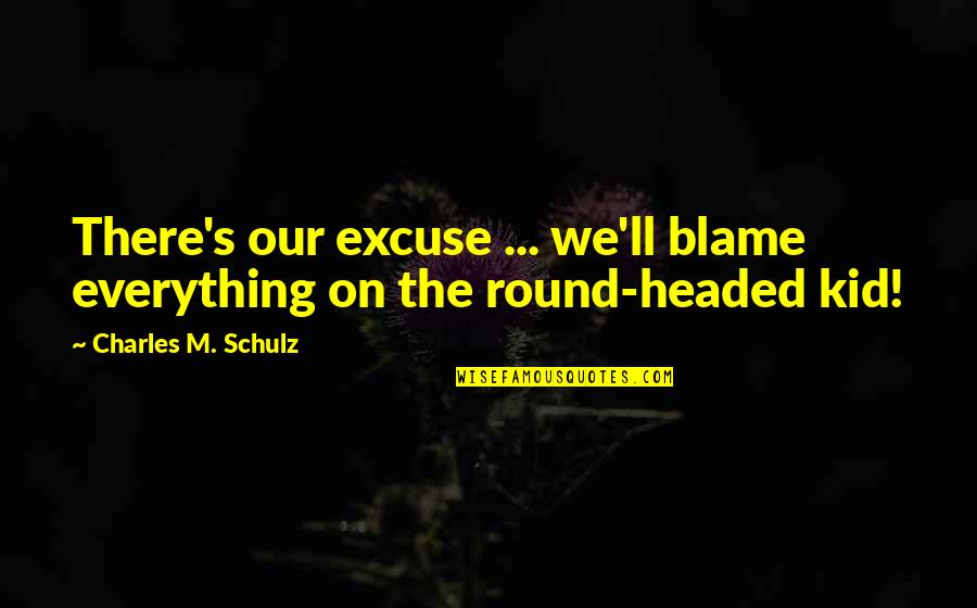 Excitatory Quotes By Charles M. Schulz: There's our excuse ... we'll blame everything on Excitatory Quotes By Charles M. Schulz: There's our excuse ... we'll blame everything on