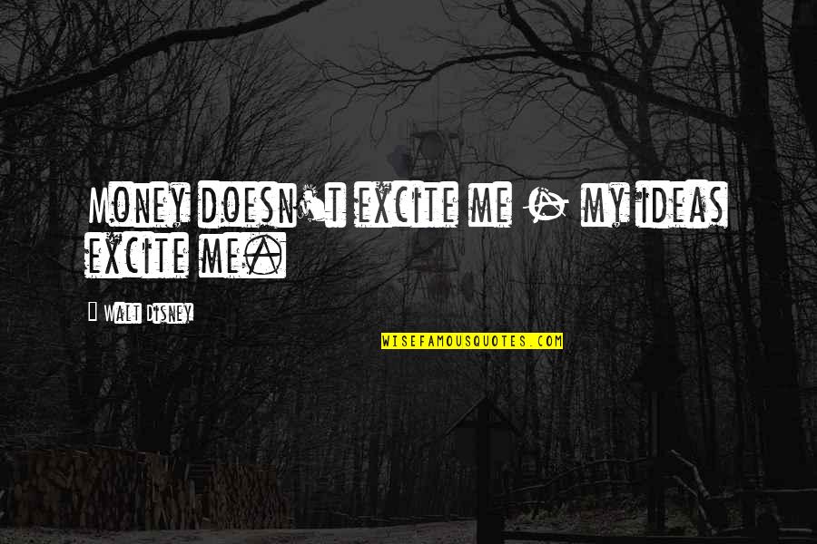 Excite Me Quotes By Walt Disney: Money doesn't excite me - my ideas excite