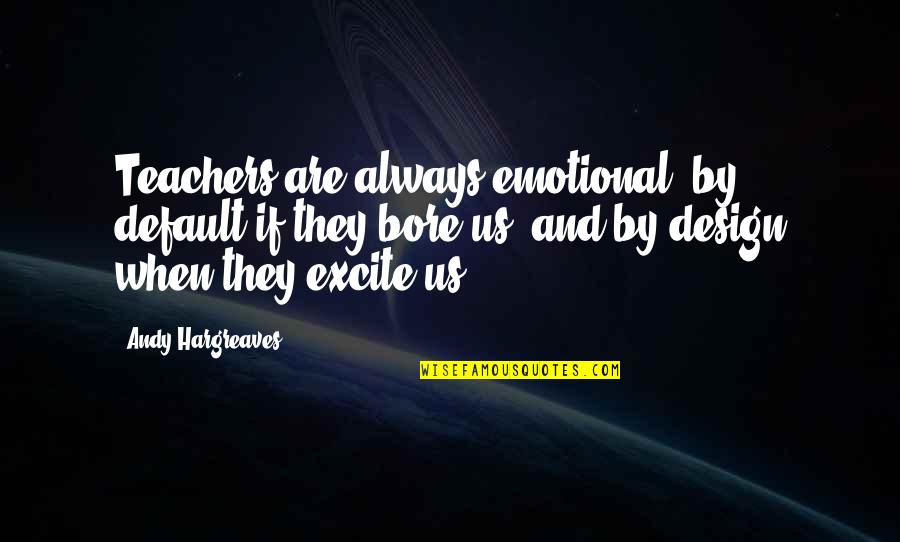 Excite Quotes By Andy Hargreaves: Teachers are always emotional: by default if they