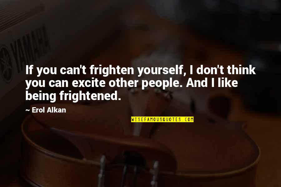 Excite Quotes By Erol Alkan: If you can't frighten yourself, I don't think