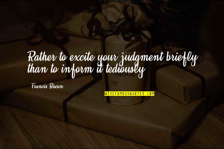 Excite Quotes By Francis Bacon: Rather to excite your judgment briefly than to