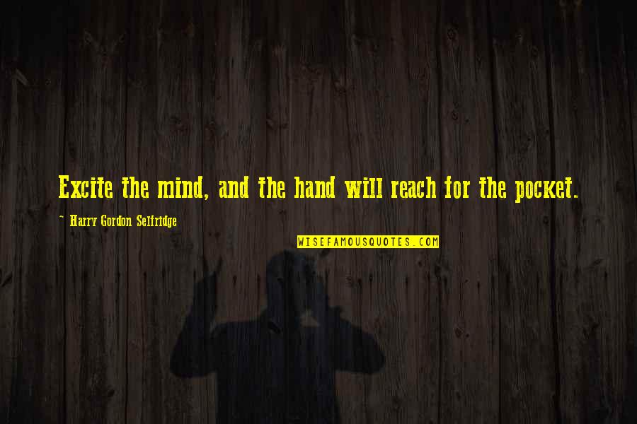 Excite Quotes By Harry Gordon Selfridge: Excite the mind, and the hand will reach