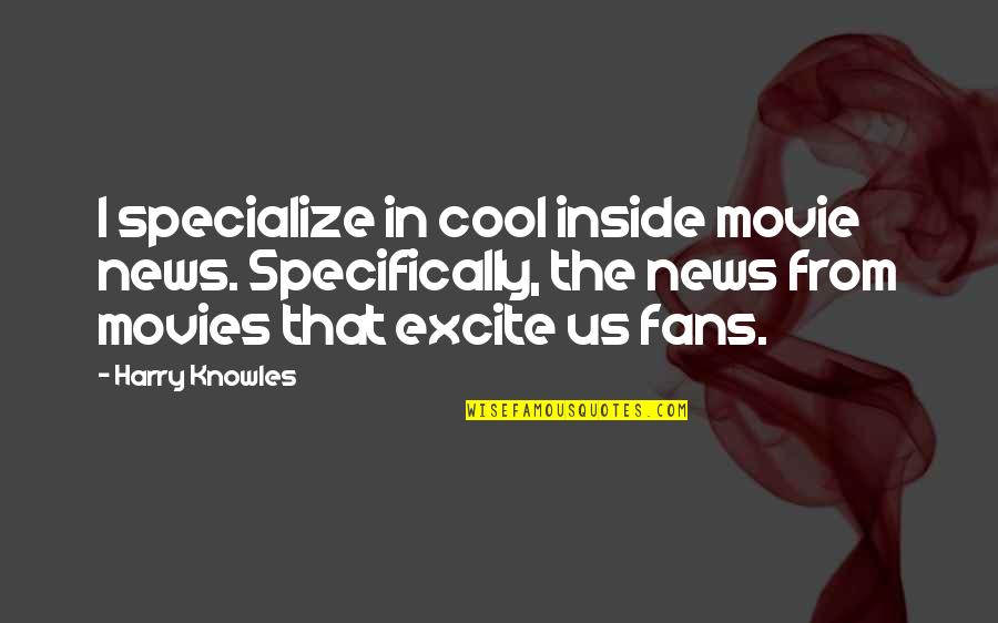 Excite Quotes By Harry Knowles: I specialize in cool inside movie news. Specifically,