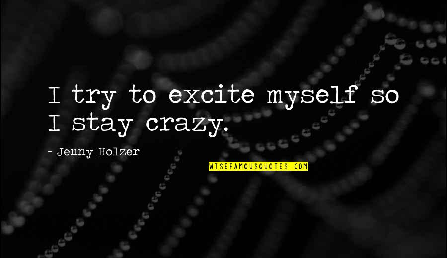 Excite Quotes By Jenny Holzer: I try to excite myself so I stay