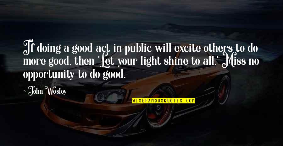 Excite Quotes By John Wesley: If doing a good act in public will