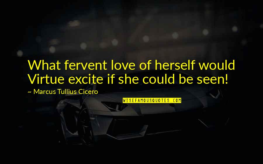 Excite Quotes By Marcus Tullius Cicero: What fervent love of herself would Virtue excite