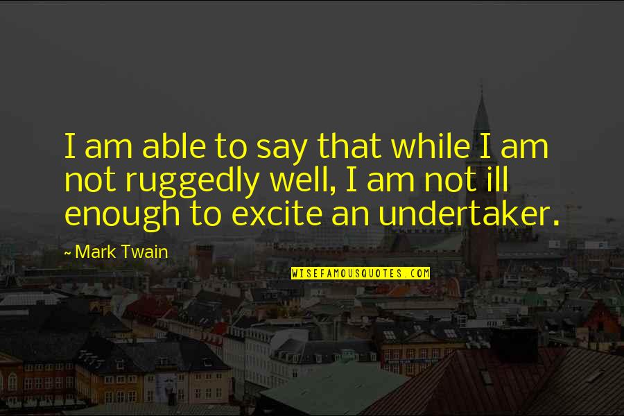 Excite Quotes By Mark Twain: I am able to say that while I