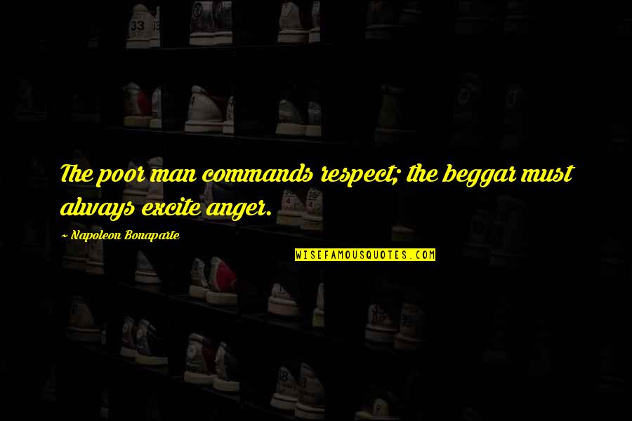 Excite Quotes By Napoleon Bonaparte: The poor man commands respect; the beggar must