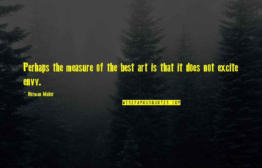 Excite Quotes By Norman Mailer: Perhaps the measure of the best art is