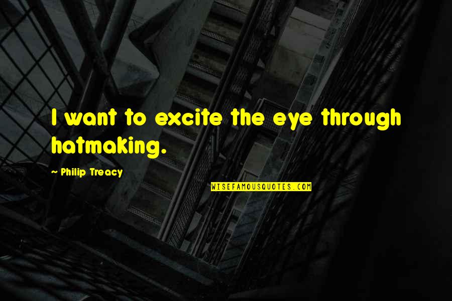 Excite Quotes By Philip Treacy: I want to excite the eye through hatmaking.