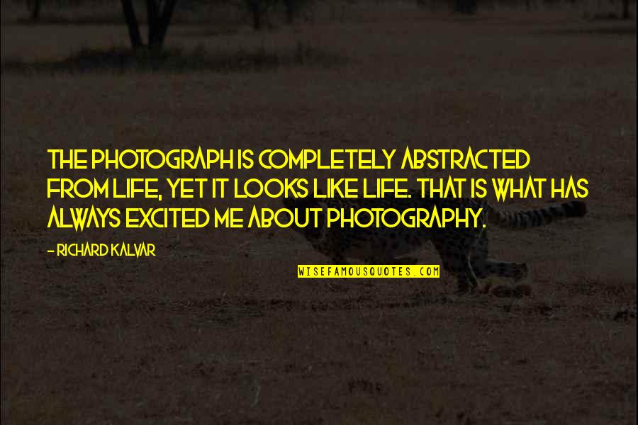 Excited About Life Quotes By Richard Kalvar: The photograph is completely abstracted from life, yet