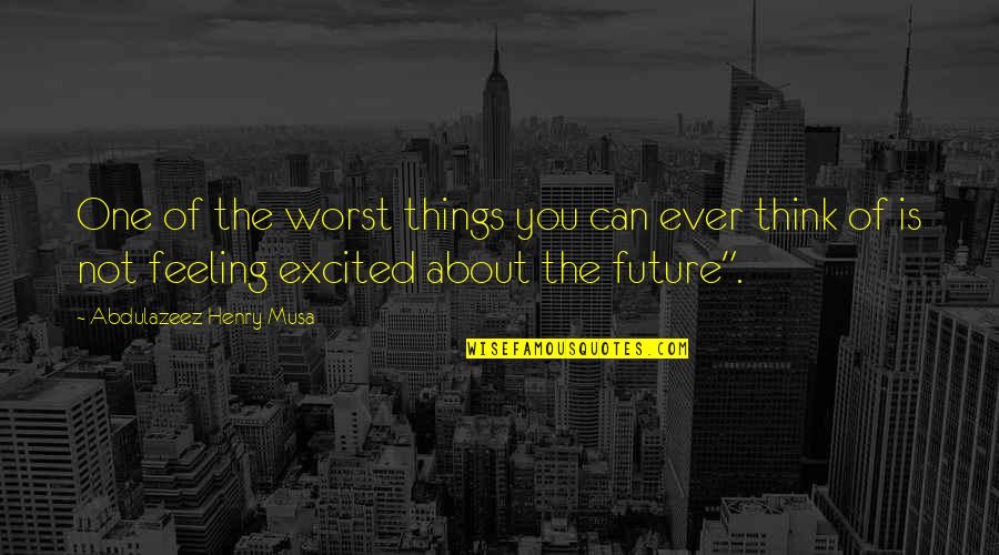 Excited About The Future Quotes By Abdulazeez Henry Musa: One of the worst things you can ever