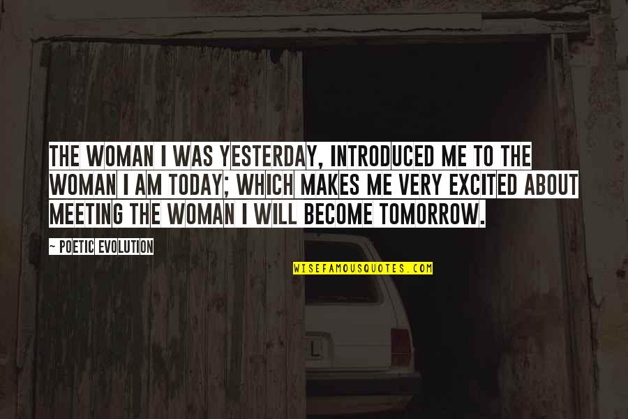Excited About Tomorrow Quotes By Poetic Evolution: The woman I was yesterday, introduced me to