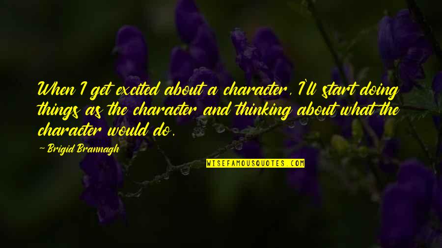 Excited As A Quotes By Brigid Brannagh: When I get excited about a character, I'll Excited As A Quotes By Brigid Brannagh: When I get excited about a character, I'll