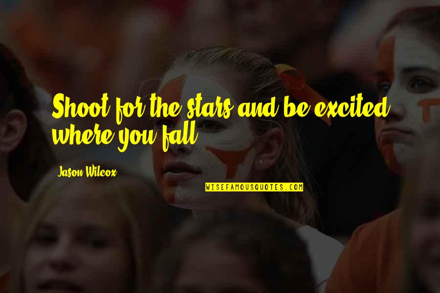 Excited As A Quotes By Jason Wilcox: Shoot for the stars and be excited where Excited As A Quotes By Jason Wilcox: Shoot for the stars and be excited where