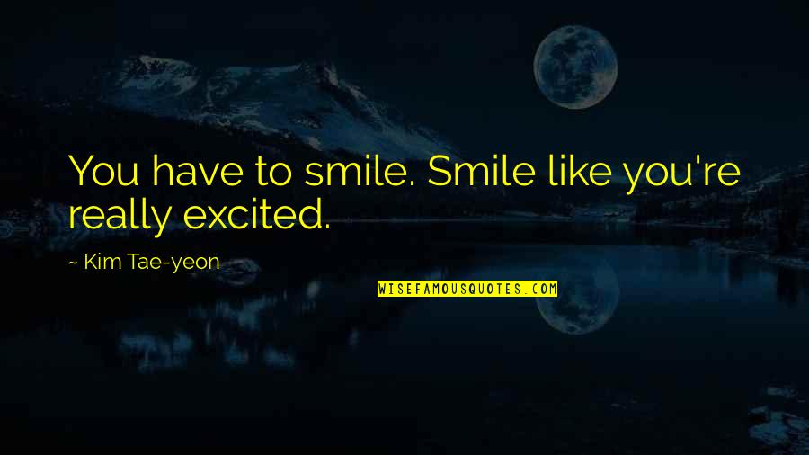 Excited As A Quotes By Kim Tae-yeon: You have to smile. Smile like you're really