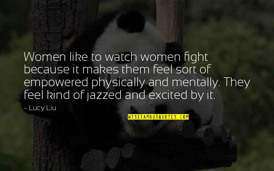 Excited As A Quotes By Lucy Liu: Women like to watch women fight because it