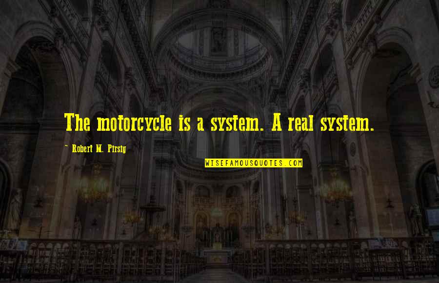 Excited But Nervous Quotes By Robert M. Pirsig: The motorcycle is a system. A real system. Excited But Nervous Quotes By Robert M. Pirsig: The motorcycle is a system. A real system.