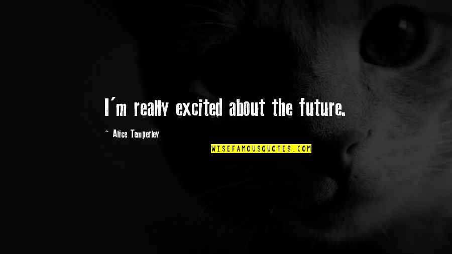 Excited For The Future Quotes By Alice Temperley: I'm really excited about the future.