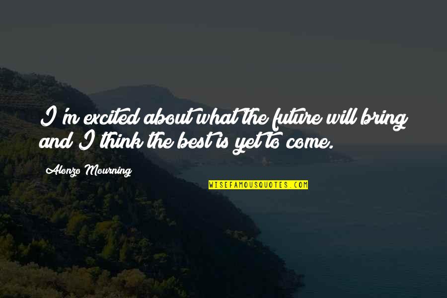 Excited For The Future Quotes By Alonzo Mourning: I'm excited about what the future will bring