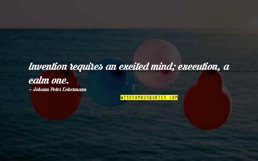 Excited For Us Quotes By Johann Peter Eckermann: Invention requires an excited mind; execution, a calm Excited For Us Quotes By Johann Peter Eckermann: Invention requires an excited mind; execution, a calm