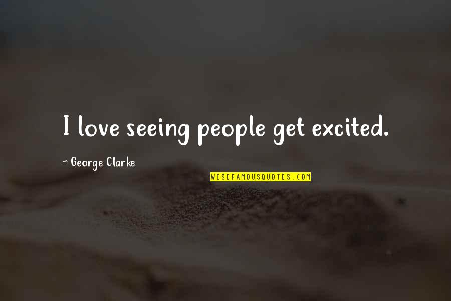 Excited Love Quotes By George Clarke: I love seeing people get excited.