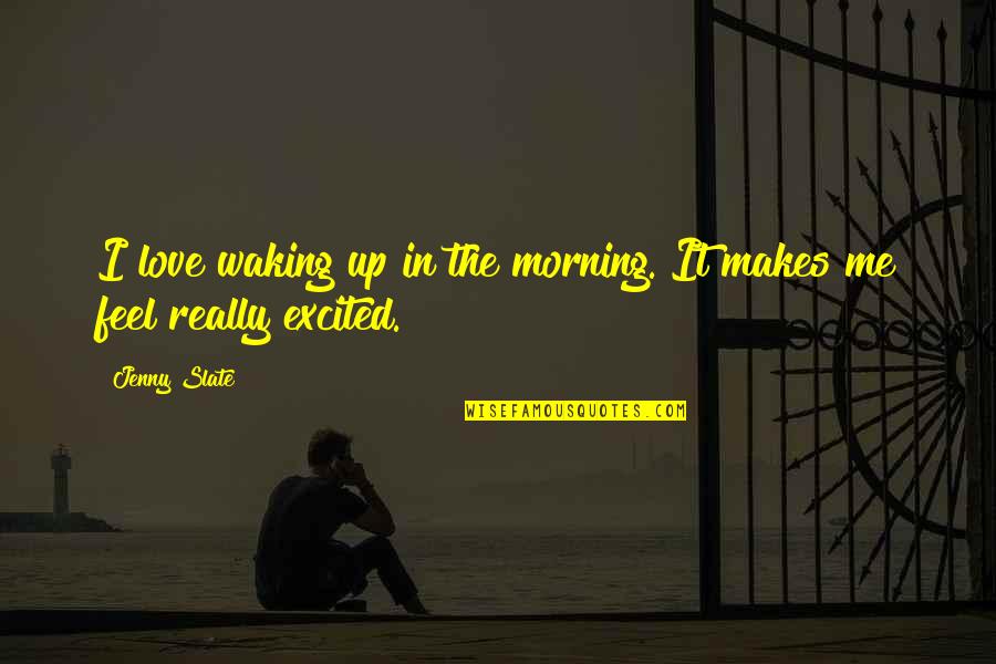 Excited Love Quotes By Jenny Slate: I love waking up in the morning. It